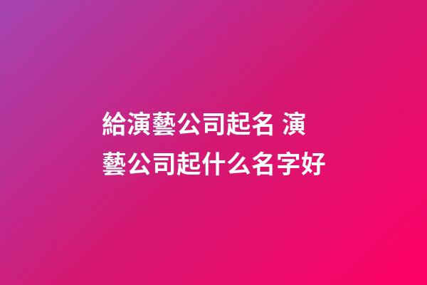 給演藝公司起名 演藝公司起什么名字好-第1張-公司起名-玄機(jī)派